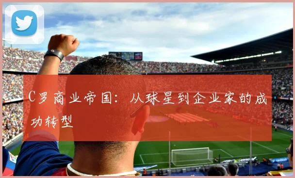 C罗商业帝国：从球星到企业家的成功转型