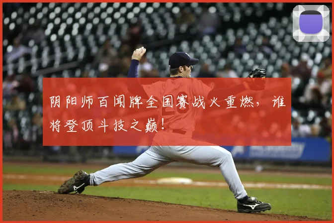 阴阳师百闻牌全国赛战火重燃，谁将登顶斗技之巅！