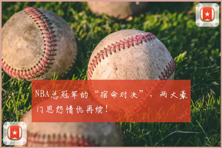 NBA总冠军的“宿命对决”,两大豪门恩怨情仇再续!