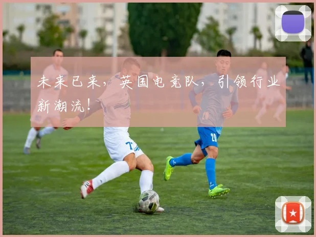 未来已来,英国电竞队,引领行业新潮流!