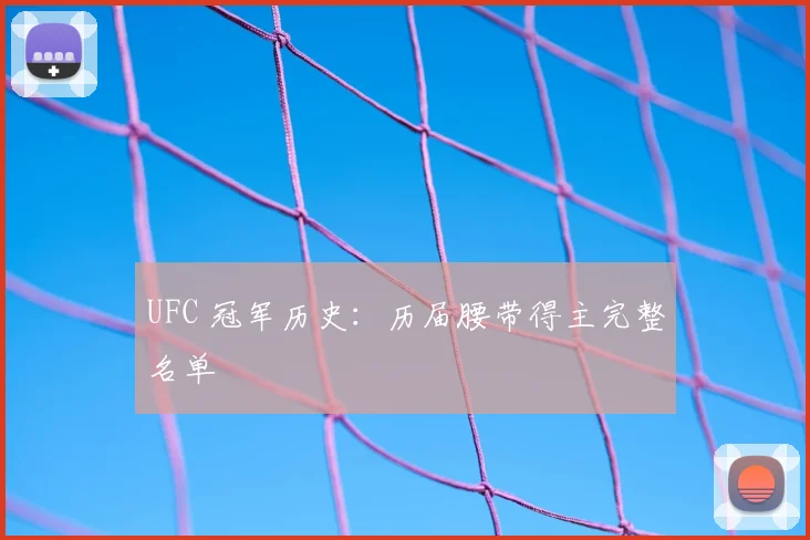 UFC 冠军历史:历届腰带得主完整名单