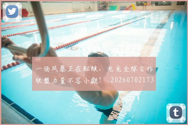 一场风暴正在酝酿,电竞全球合作联盟力量不容小觑!_20260702173543