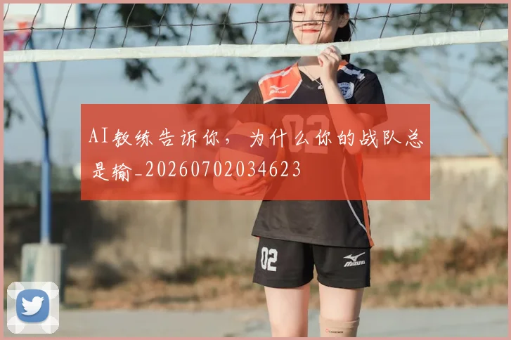AI教练告诉你，为什么你的战队总是输_20260702034623