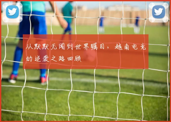 从默默无闻到世界瞩目,越南电竞的逆袭之路回顾