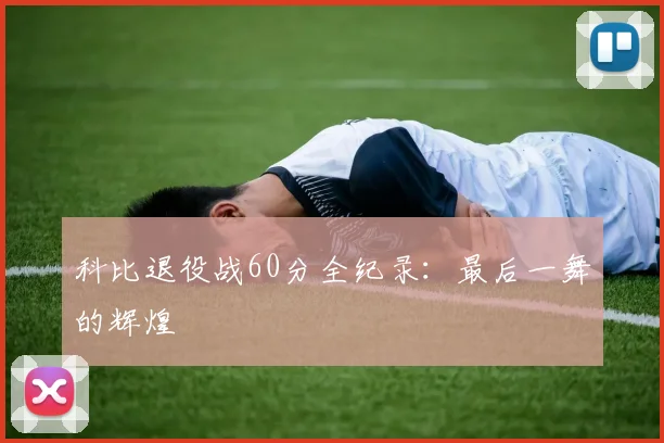 科比退役战60分全纪录：最后一舞的辉煌