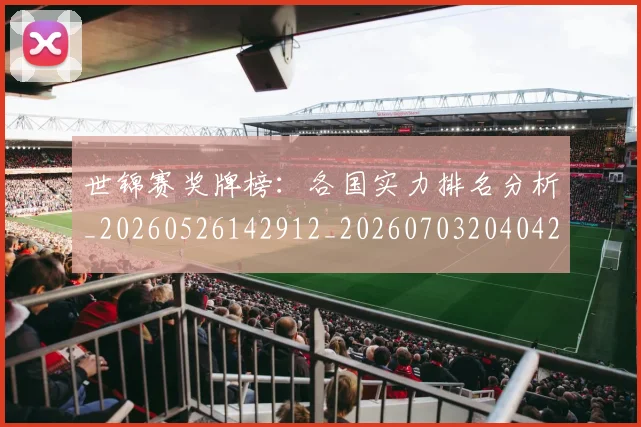 世锦赛奖牌榜：各国实力排名分析_20260526142912_20260703204042