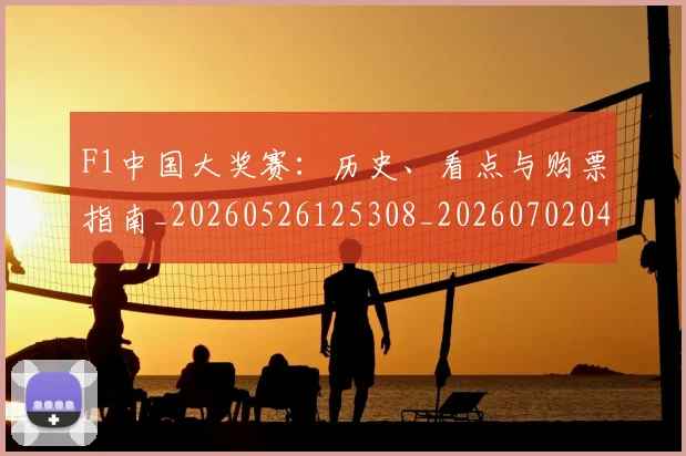 F1中国大奖赛:历史、看点与购票指南_20260526125308_20260702043101