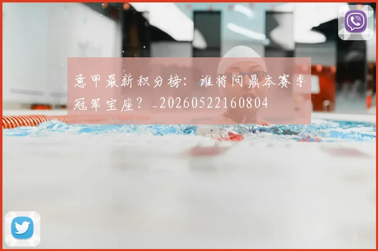 意甲最新积分榜:谁将问鼎本赛季冠军宝座?_20260522160804