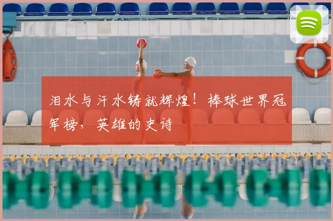 泪水与汗水铸就辉煌！棒球世界冠军榜，英雄的史诗