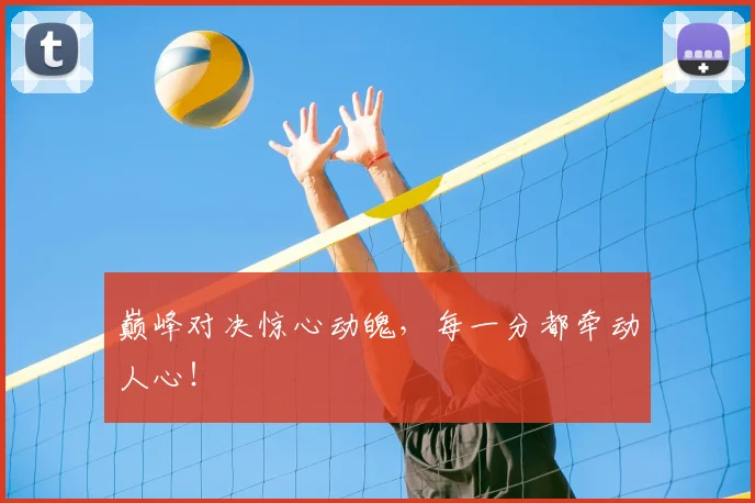 巅峰对决惊心动魄，每一分都牵动人心！