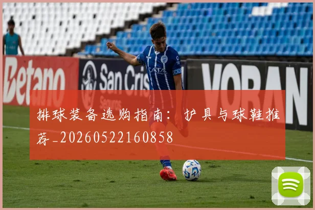 排球装备选购指南：护具与球鞋推荐_20260522160858