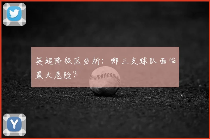 英超降级区分析:哪三支球队面临最大危险?