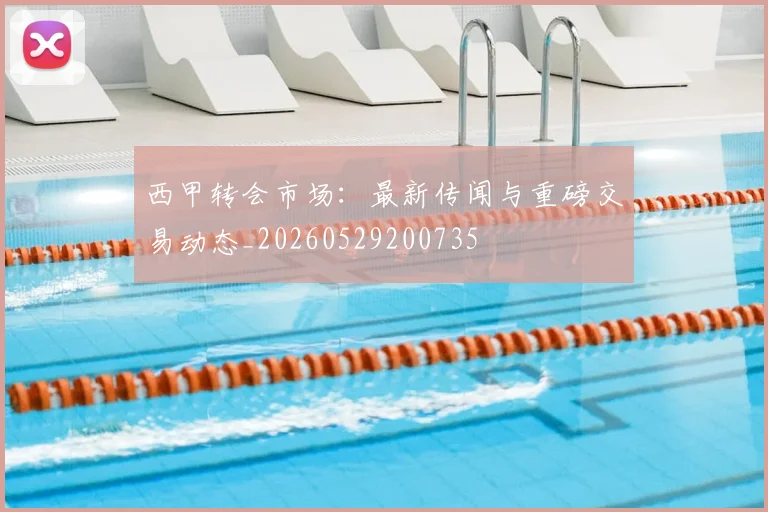 西甲转会市场:最新传闻与重磅交易动态_20260529200735