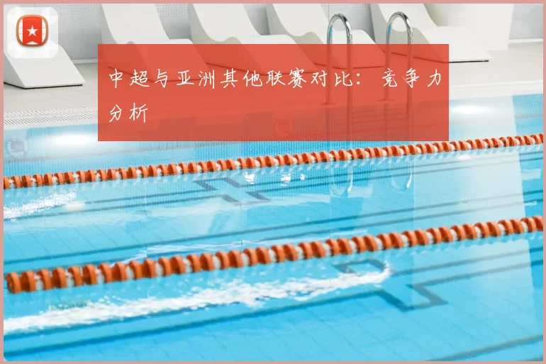 中超与亚洲其他联赛对比:竞争力分析