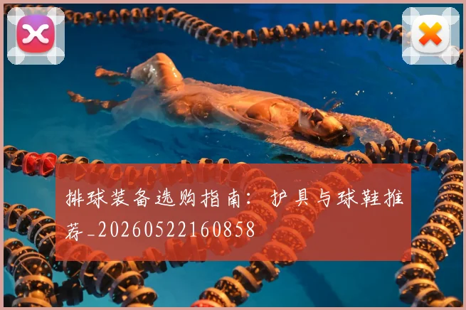 排球装备选购指南：护具与球鞋推荐_20260522160858