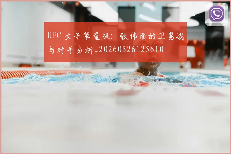 UFC 女子草量级：张伟丽的卫冕战与对手分析_20260526125610