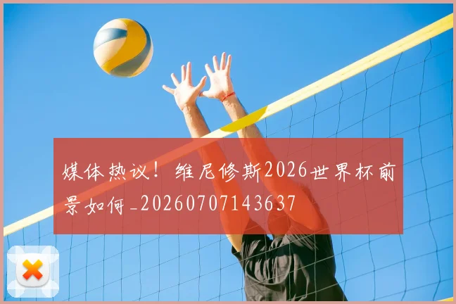 媒体热议！维尼修斯2026世界杯前景如何_20260707143637